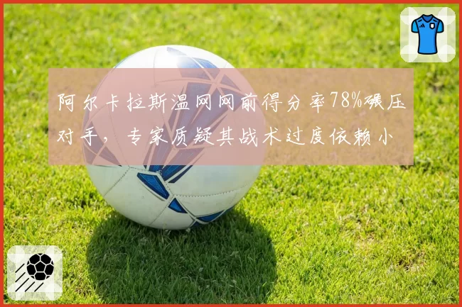 阿尔卡拉斯温网网前得分率78%碾压对手，专家质疑其战术过度依赖小球藏隐患
