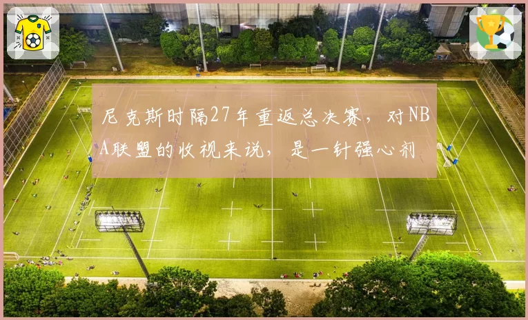 尼克斯时隔27年重返总决赛，对NBA联盟的收视来说，是一针强心剂