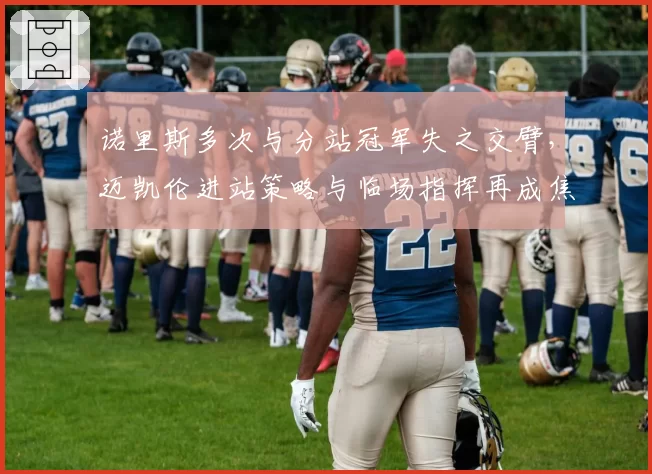 诺里斯多次与分站冠军失之交臂，迈凯伦进站策略与临场指挥再成焦点。