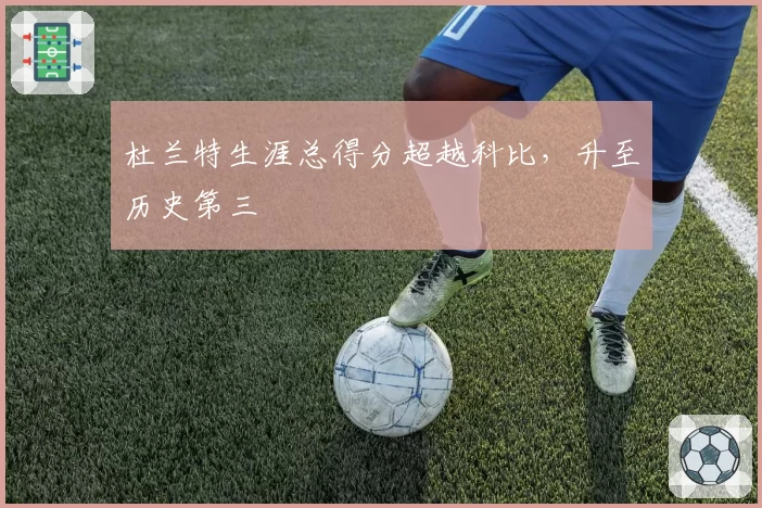 杜兰特生涯总得分超越科比，升至历史第三