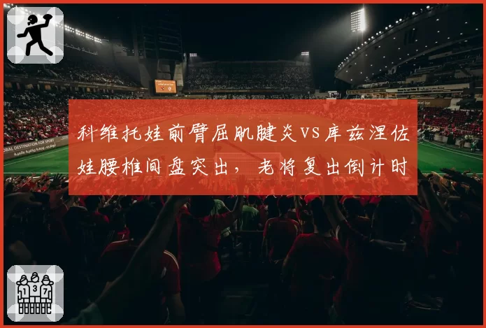科维托娃前臂屈肌腱炎vs库兹涅佐娃腰椎间盘突出，老将复出倒计时博弈