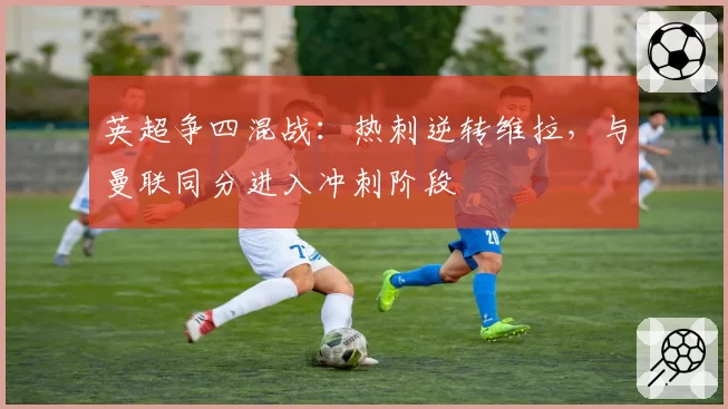 英超争四混战:热刺逆转维拉,与曼联同分进入冲刺阶段