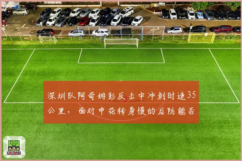 深圳队阿奇姆彭反击中冲刺时速35公里，面对申花转身慢的后防能否得手？