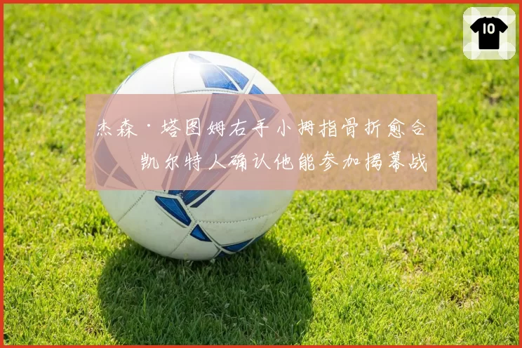 杰森·塔图姆右手小拇指骨折愈合，凯尔特人确认他能参加揭幕战