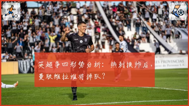 英超争四形势分析:热刺换帅后,曼联维拉谁将掉队?