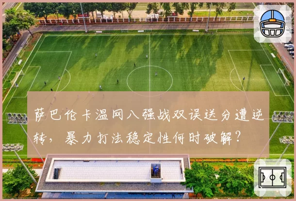 萨巴伦卡温网八强战双误送分遭逆转,暴力打法稳定性何时破解?