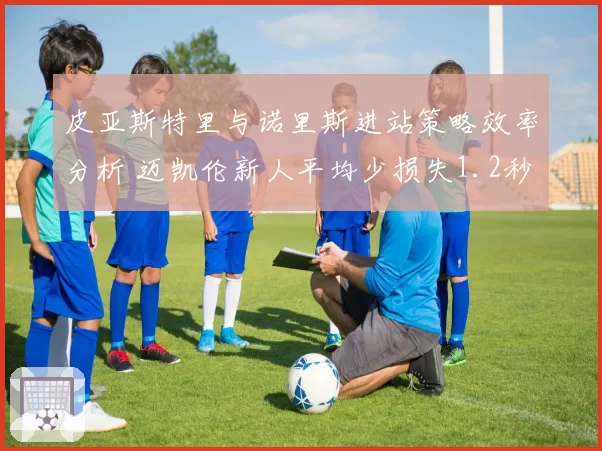 皮亚斯特里与诺里斯进站策略效率分析 迈凯伦新人平均少损失1.2秒