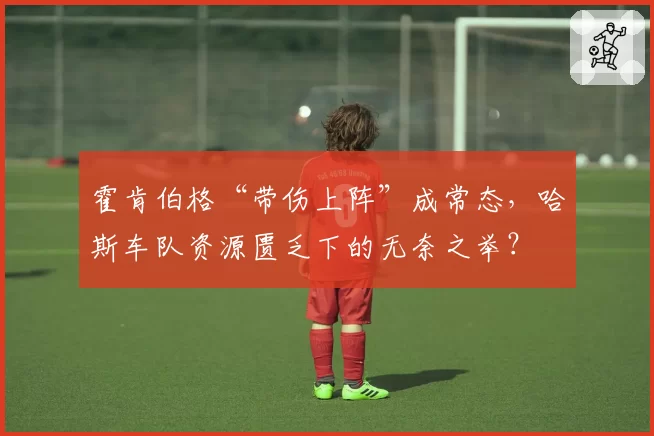 霍肯伯格“带伤上阵”成常态,哈斯车队资源匮乏下的无奈之举?