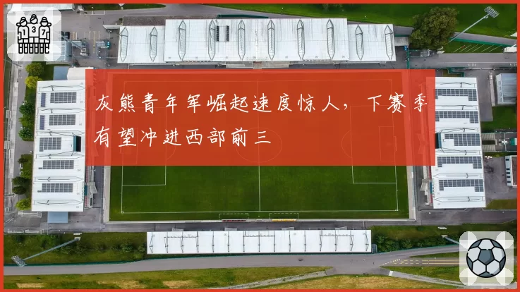 灰熊青年军崛起速度惊人，下赛季有望冲进西部前三
