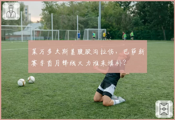 莱万多夫斯基腹股沟拉伤，巴萨新赛季首月锋线火力谁来填补？