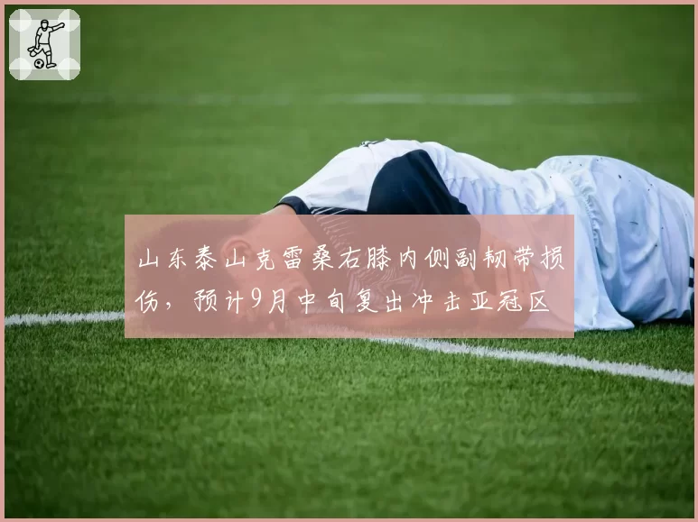 山东泰山克雷桑右膝内侧副韧带损伤，预计9月中旬复出冲击亚冠区