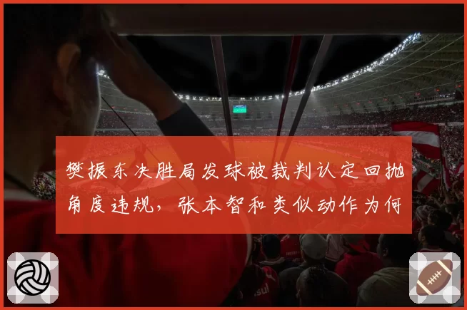 樊振东决胜局发球被裁判认定回抛角度违规,张本智和类似动作为何未被吹罚?