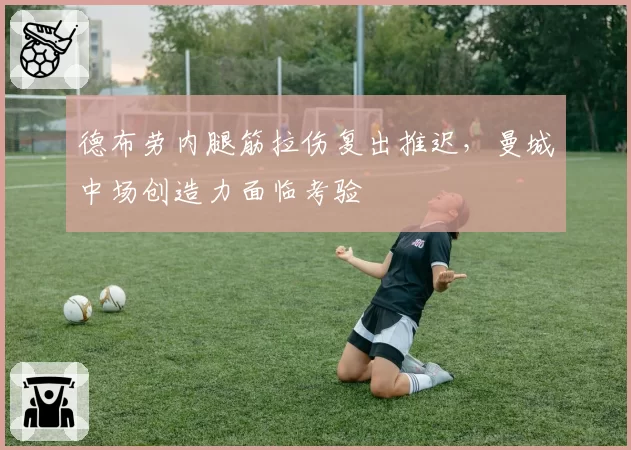 德布劳内腿筋拉伤复出推迟，曼城中场创造力面临考验