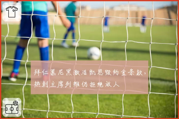 拜仁慕尼黑激活凯恩毁约金条款，热刺主席列维仍拒绝放人