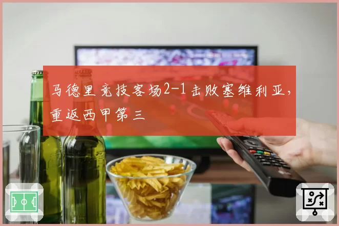 马德里竞技客场2-1击败塞维利亚，重返西甲第三