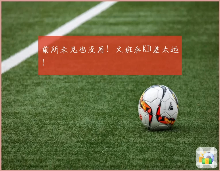 前所未见也没用！文班和KD差太远！