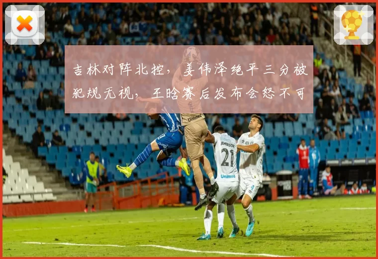 吉林对阵北控，姜伟泽绝平三分被犯规无视，王晗赛后发布会怒不可遏