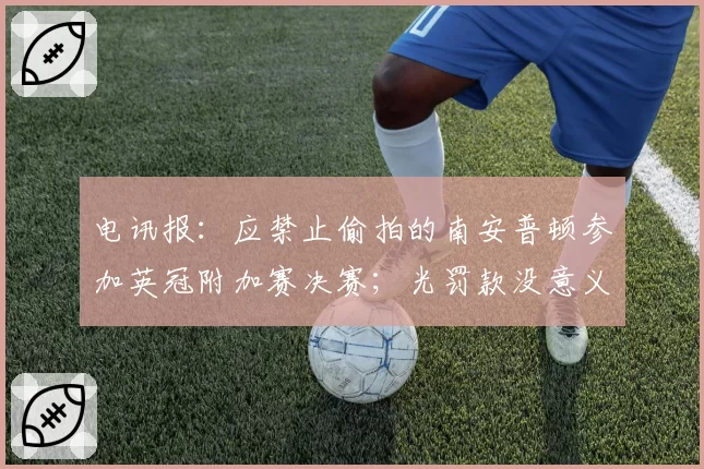 电讯报:应禁止偷拍的南安普顿参加英冠附加赛决赛;光罚款没意义
