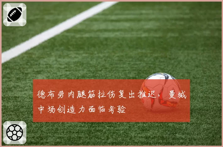 德布劳内腿筋拉伤复出推迟，曼城中场创造力面临考验