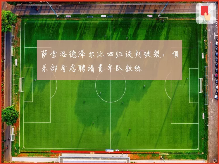 萨索洛德泽尔比回归谈判破裂，俱乐部考虑聘请青年队教练