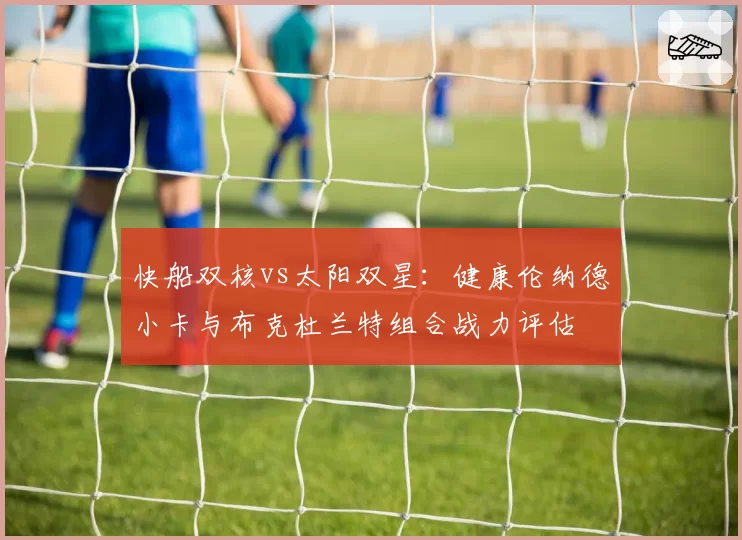 快船双核vs太阳双星：健康伦纳德小卡与布克杜兰特组合战力评估