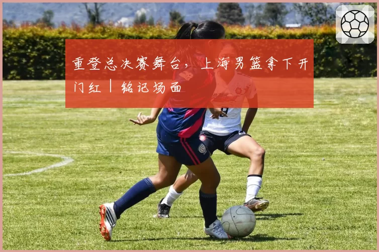 重登总决赛舞台，上海男篮拿下开门红｜铭记场面