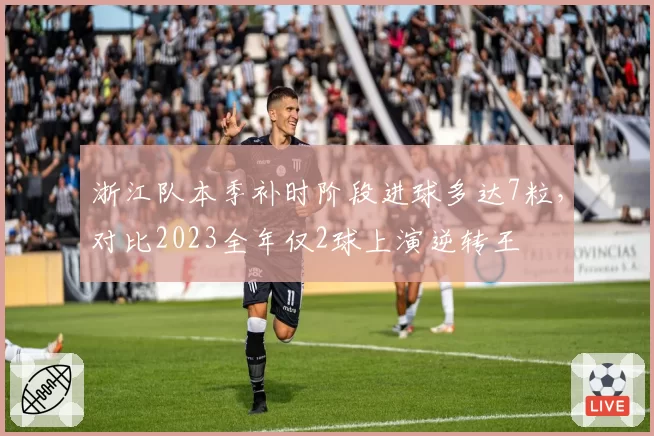 浙江队本季补时阶段进球多达7粒，对比2023全年仅2球上演逆转王