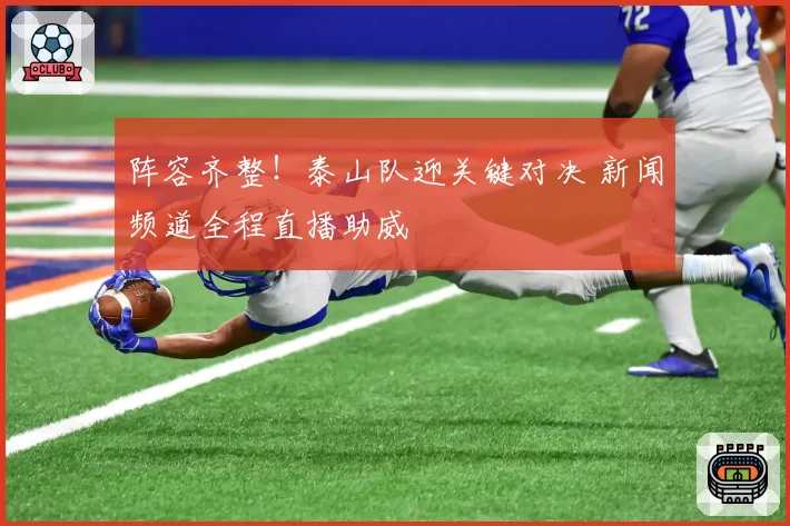 阵容齐整！泰山队迎关键对决 新闻频道全程直播助威